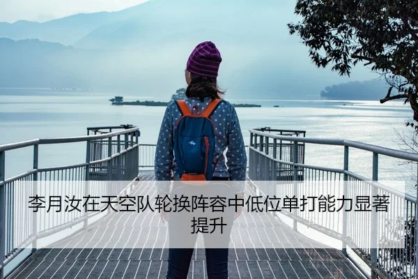 李月汝在天空队轮换阵容中低位单打能力显著提升