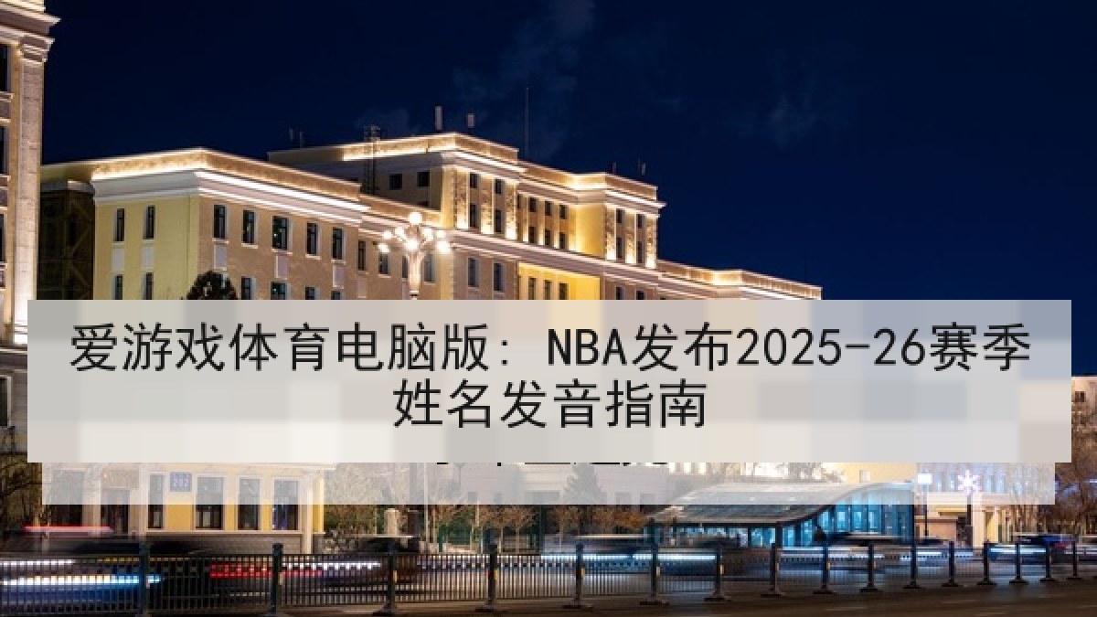 爱游戏体育电脑版: NBA发布2025-26赛季姓名发音指南 爱游戏体育电脑版: NBA发布2025-26赛季姓名发音指南