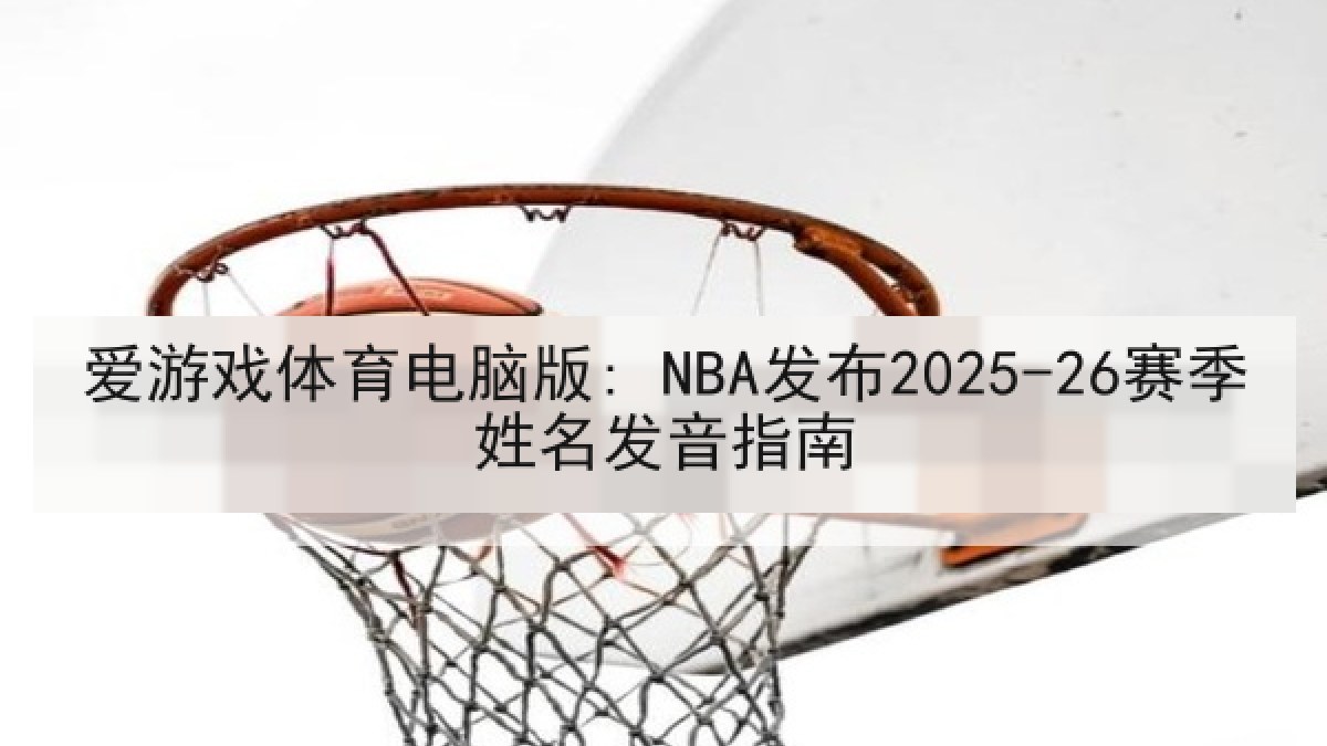 爱游戏体育电脑版: NBA发布2025-26赛季姓名发音指南 爱游戏体育电脑版: NBA发布2025-26赛季姓名发音指南