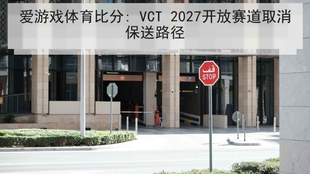 爱游戏体育比分: VCT 2027开放赛道取消保送路径 爱游戏体育比分: VCT 2027开放赛道取消保送路径