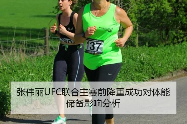 张伟丽UFC联合主赛前降重成功对体能储备影响分析