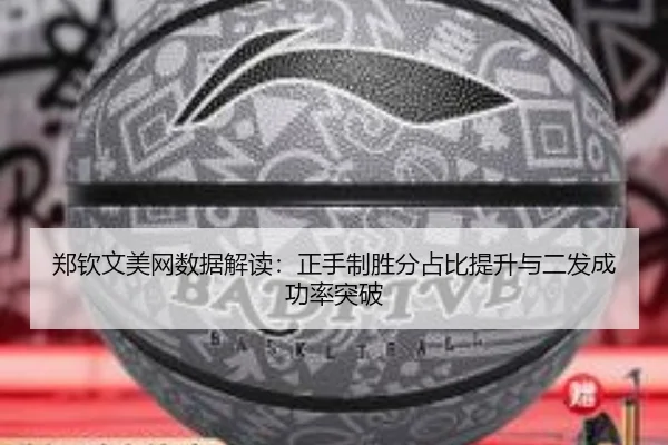 郑钦文美网数据解读：正手制胜分占比提升与二发成功率突破