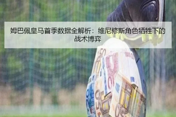 姆巴佩皇马首季数据全解析：维尼修斯角色牺牲下的战术博弈
