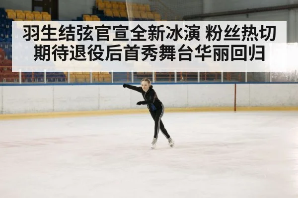 羽生结弦官宣全新冰演 粉丝热切期待退役后首秀舞台华丽回归