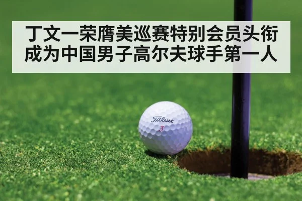 丁文一荣膺美巡赛特别会员头衔成为中国男子高尔夫球手第一人