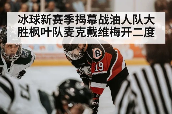 冰球新赛季揭幕战油人队大胜枫叶队麦克戴维梅开二度